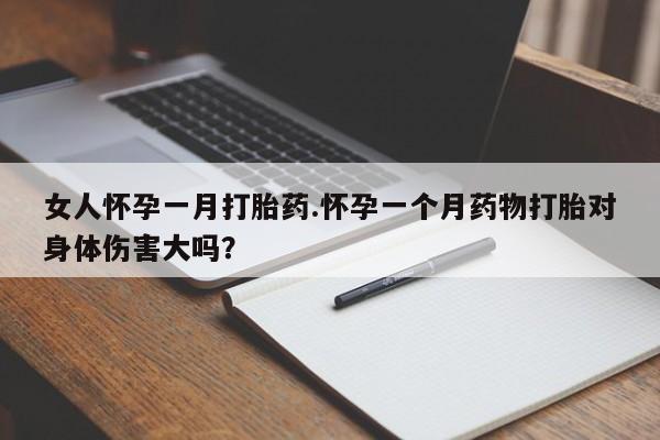 售米非司酮片 包邮女人怀孕一月打胎药.怀孕一个月药物打胎对身体伤害大吗？