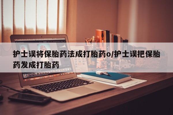 售米非司酮片 包邮护士误将保胎药法成打胎药o/护士误把保胎药发成打胎药