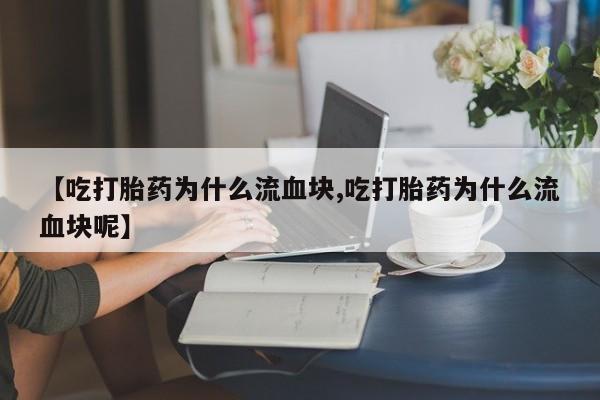 售米非司酮片 包邮【吃打胎药为什么流血块,吃打胎药为什么流血块呢】