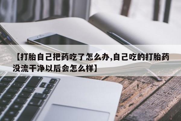 售米非司酮片 包邮【打胎自己把药吃了怎么办,自己吃的打胎药没流干净以后会怎么样】