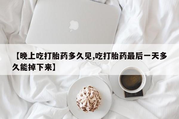 售米非司酮片 包邮【晚上吃打胎药多久见,吃打胎药最后一天多久能掉下来】