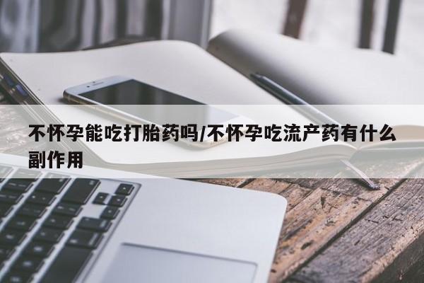 售米非司酮片 包邮不怀孕能吃打胎药吗/不怀孕吃流产药有什么副作用