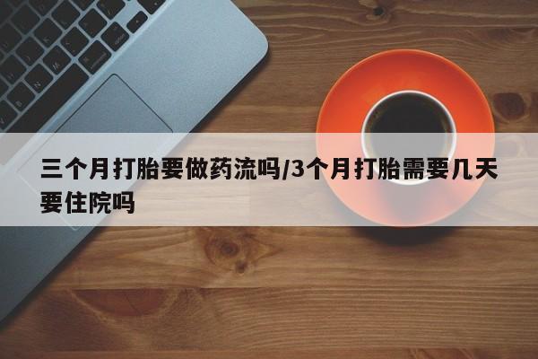 售米非司酮片 包邮三个月打胎要做药流吗/3个月打胎需要几天要住院吗