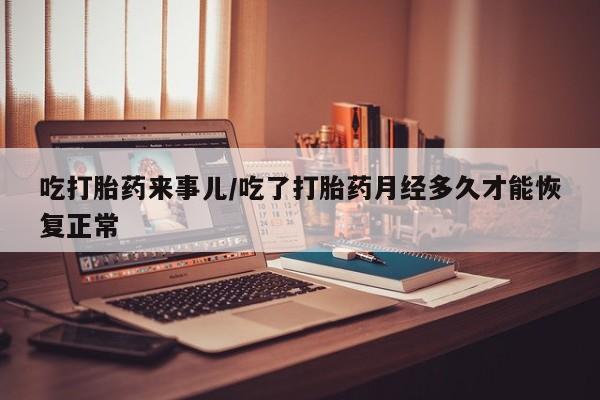 售米非司酮片 包邮吃打胎药来事儿/吃了打胎药月经多久才能恢复正常
