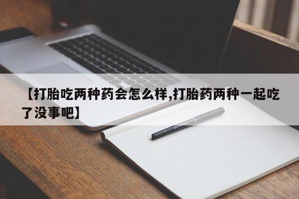 售米非司酮片 包邮【打胎吃两种药会怎么样,打胎药两种一起吃了没事吧】