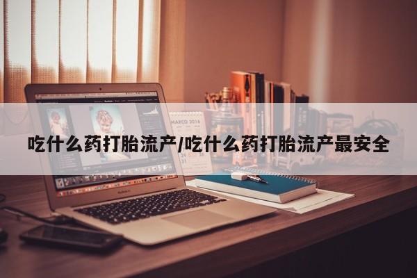 售米非司酮片 包邮吃什么药打胎流产/吃什么药打胎流产最安全