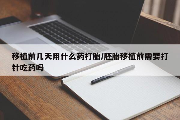 售米非司酮片 包邮移植前几天用什么药打胎/胚胎移植前需要打针吃药吗