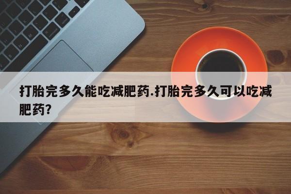 售米非司酮片 包邮打胎完多久能吃减肥药.打胎完多久可以吃减肥药？
