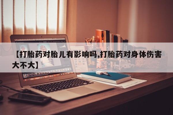 售米非司酮片 包邮【打胎药对胎儿有影响吗,打胎药对身体伤害大不大】