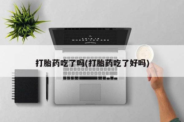 售米非司酮片 包邮打胎药吃了吗(打胎药吃了好吗)
