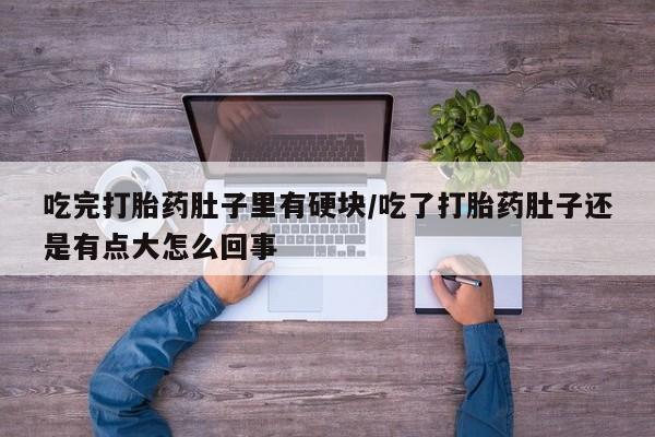 售米非司酮片 包邮吃完打胎药肚子里有硬块/吃了打胎药肚子还是有点大怎么回事