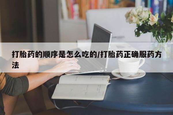 售米非司酮片 包邮打胎药的顺序是怎么吃的/打胎药正确服药方法