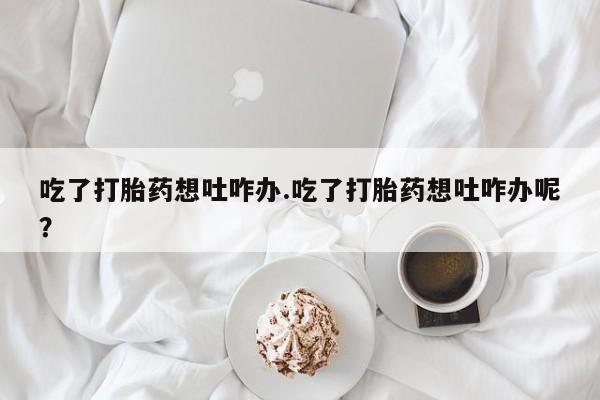 售米非司酮片 包邮吃了打胎药想吐咋办.吃了打胎药想吐咋办呢？