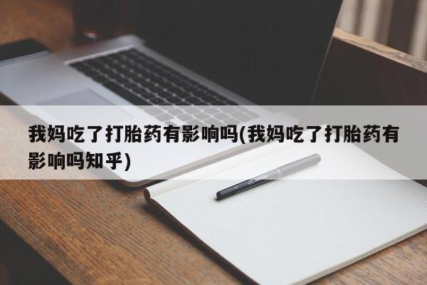 售米非司酮片 包邮我妈吃了打胎药有影响吗(我妈吃了打胎药有影响吗知乎)