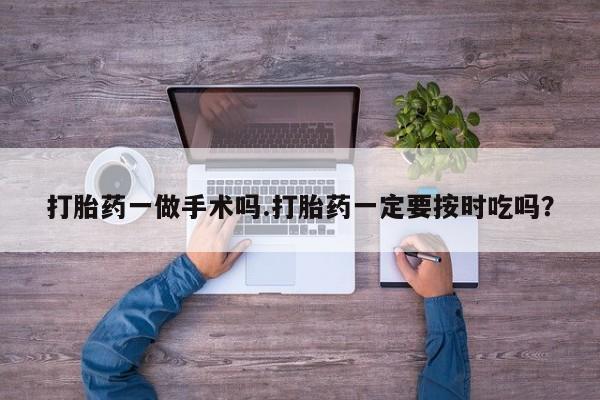 售米非司酮片 包邮打胎药一做手术吗.打胎药一定要按时吃吗？
