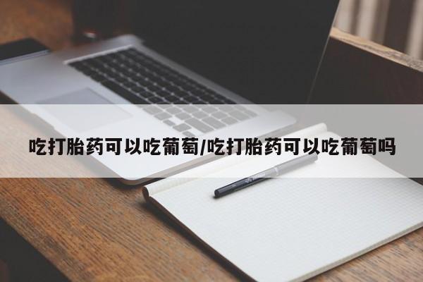 售米非司酮片 包邮吃打胎药可以吃葡萄/吃打胎药可以吃葡萄吗