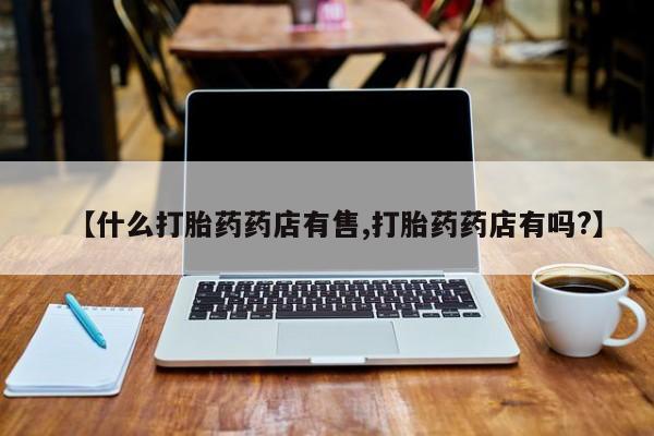 售米非司酮片 包邮【什么打胎药药店有售,打胎药药店有吗?】