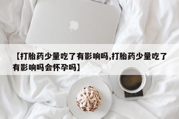 售米非司酮片 包邮【打胎药少量吃了有影响吗,打胎药少量吃了有影响吗会怀孕吗】