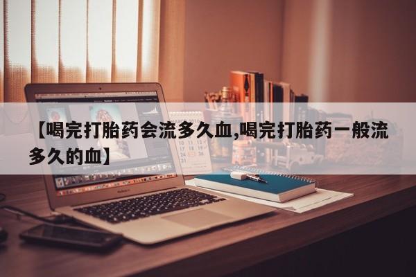 售米非司酮片 包邮【喝完打胎药会流多久血,喝完打胎药一般流多久的血】