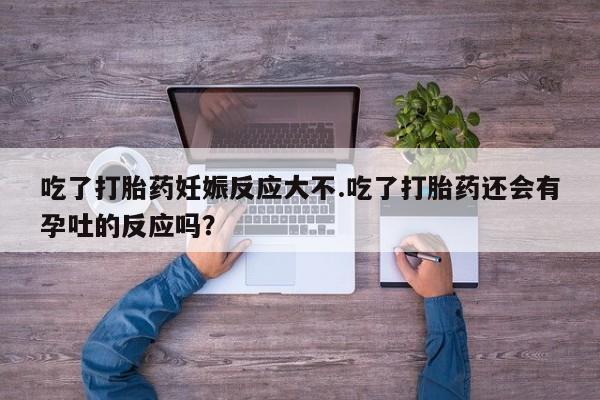 售米非司酮片 包邮吃了打胎药妊娠反应大不.吃了打胎药还会有孕吐的反应吗？