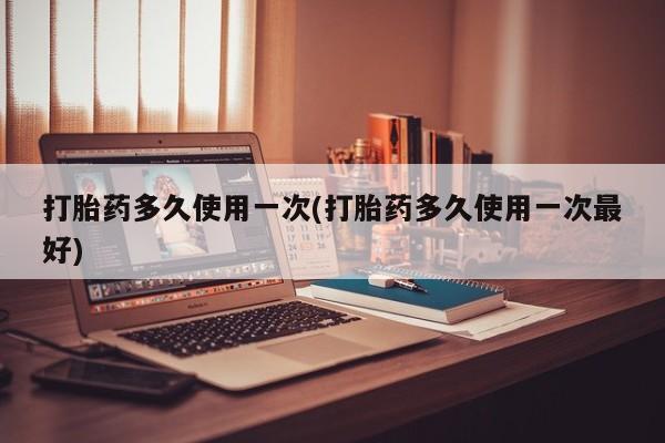售米非司酮片 包邮打胎药多久使用一次(打胎药多久使用一次最好)