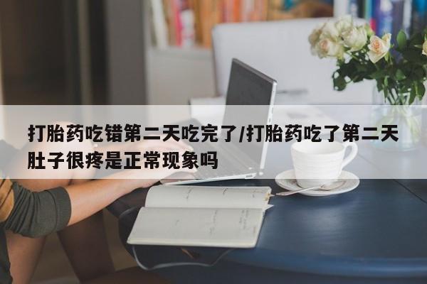 售米非司酮片 包邮打胎药吃错第二天吃完了/打胎药吃了第二天肚子很疼是正常现象吗