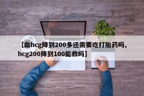 售米非司酮片 包邮【血hcg降到200多还需要吃打胎药吗,hcg200降到100能救吗】