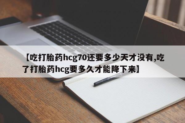 售米非司酮片 包邮【吃打胎药hcg70还要多少天才没有,吃了打胎药hcg要多久才能降下来】