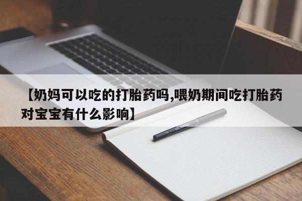 售米非司酮片 包邮【奶妈可以吃的打胎药吗,喂奶期间吃打胎药对宝宝有什么影响】