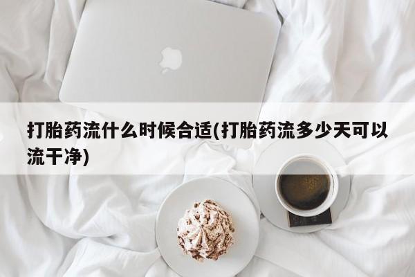 售米非司酮片 包邮打胎药流什么时候合适(打胎药流多少天可以流干净)