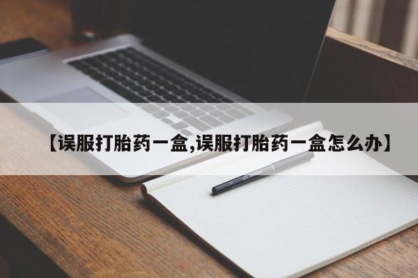售米非司酮片 包邮【误服打胎药一盒,误服打胎药一盒怎么办】