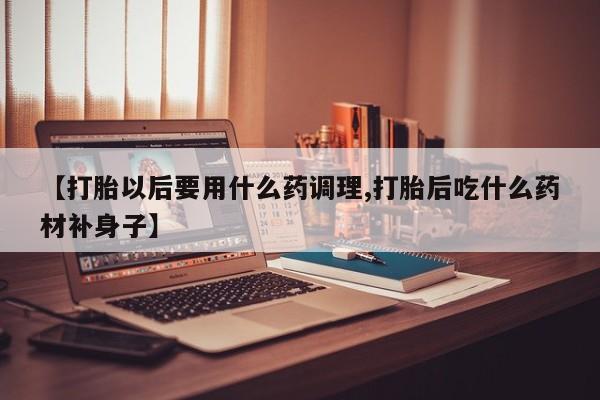 售米非司酮片 包邮【打胎以后要用什么药调理,打胎后吃什么药材补身子】