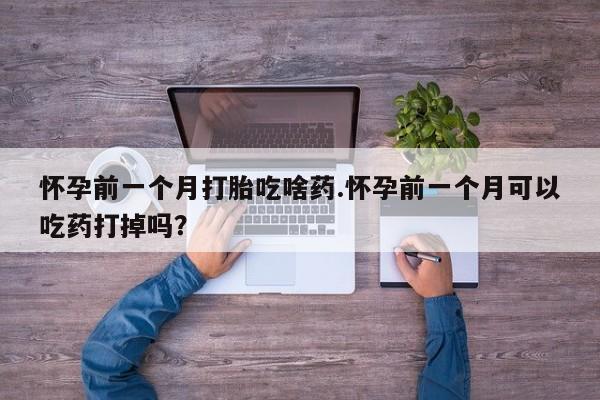 售米非司酮片 包邮怀孕前一个月打胎吃啥药.怀孕前一个月可以吃药打掉吗？