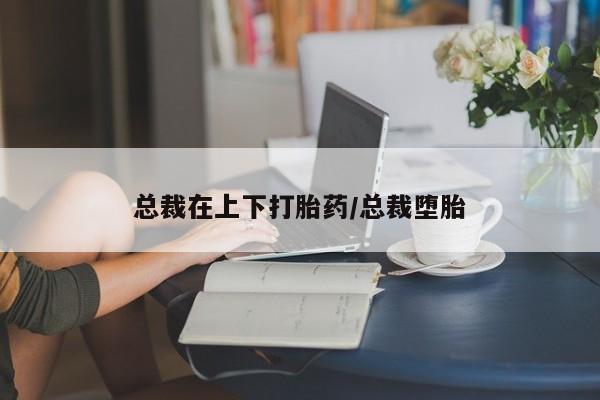 售米非司酮片 包邮总裁在上下打胎药/总裁堕胎