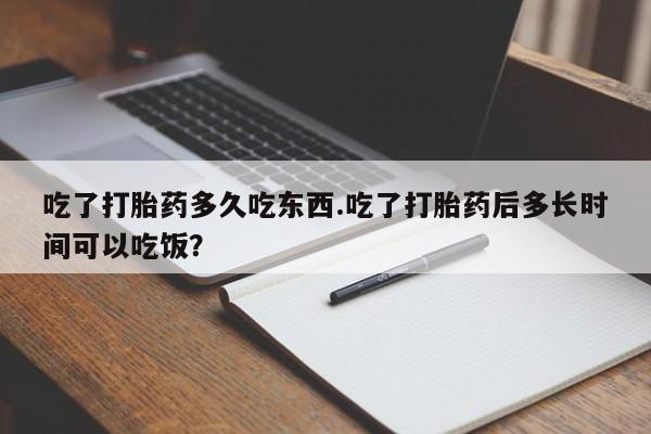 售米非司酮片 包邮吃了打胎药多久吃东西.吃了打胎药后多长时间可以吃饭?