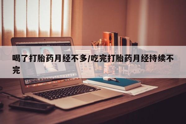 售米非司酮片 包邮喝了打胎药月经不多/吃完打胎药月经持续不完