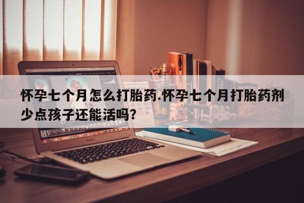 售米非司酮片 包邮怀孕七个月怎么打胎药.怀孕七个月打胎药剂少点孩子还能活吗？