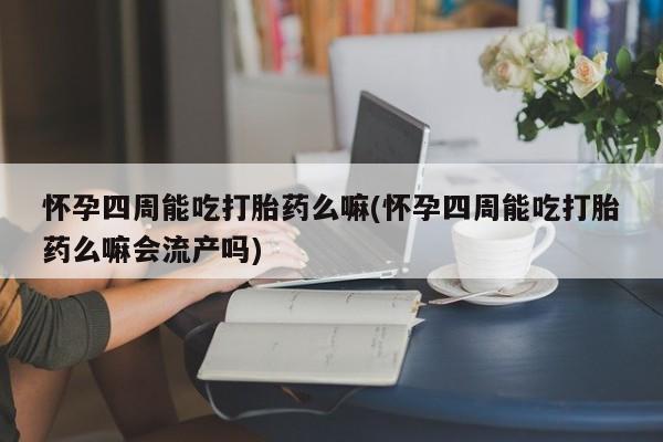 售米非司酮片 包邮怀孕四周能吃打胎药么嘛(怀孕四周能吃打胎药么嘛会流产吗)