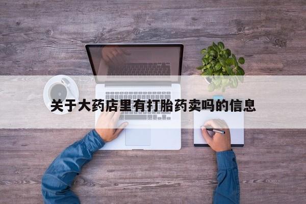 售米非司酮片 包邮关于大药店里有打胎药卖吗的信息