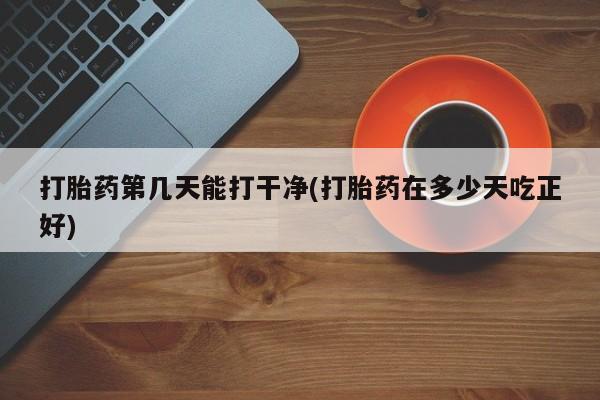 售米非司酮片 包邮打胎药第几天能打干净(打胎药在多少天吃正好)