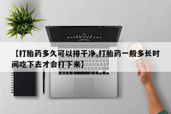 售米非司酮片 包邮【打胎药多久可以排干净,打胎药一般多长时间吃下去才会打下来】