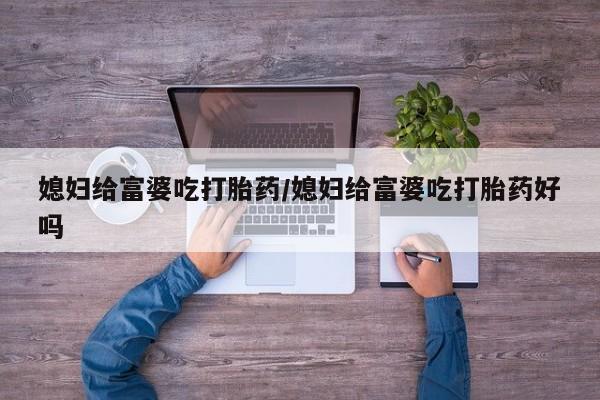 售米非司酮片 包邮媳妇给富婆吃打胎药/媳妇给富婆吃打胎药好吗
