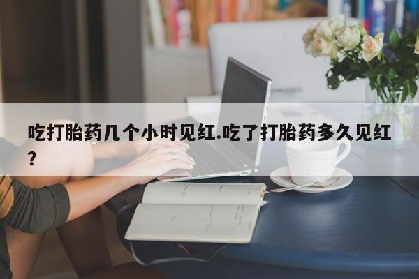 售米非司酮片 包邮吃打胎药几个小时见红.吃了打胎药多久见红？