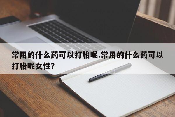 售米非司酮片 包邮常用的什么药可以打胎呢.常用的什么药可以打胎呢女性？