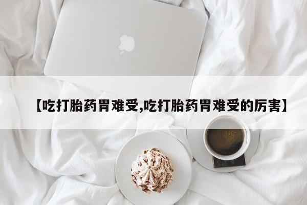 售米非司酮片 包邮【吃打胎药胃难受,吃打胎药胃难受的厉害】