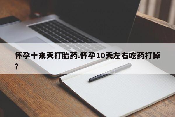 售米非司酮片 包邮怀孕十来天打胎药.怀孕10天左右吃药打掉？