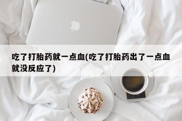 售米非司酮片 包邮吃了打胎药就一点血(吃了打胎药出了一点血就没反应了)
