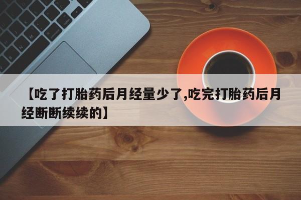 售米非司酮片 包邮【吃了打胎药后月经量少了,吃完打胎药后月经断断续续的】