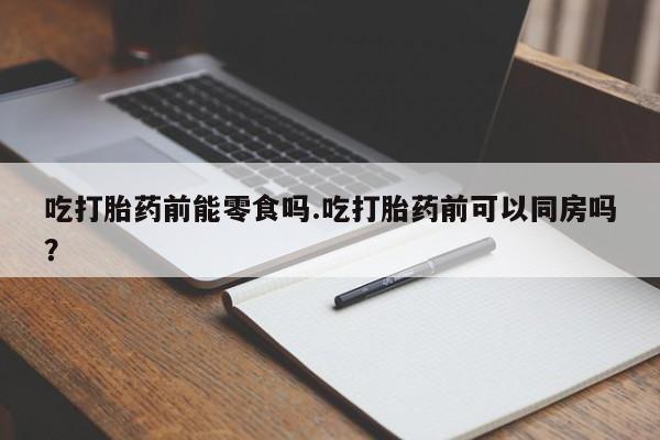 售米非司酮片 包邮吃打胎药前能零食吗.吃打胎药前可以同房吗？
