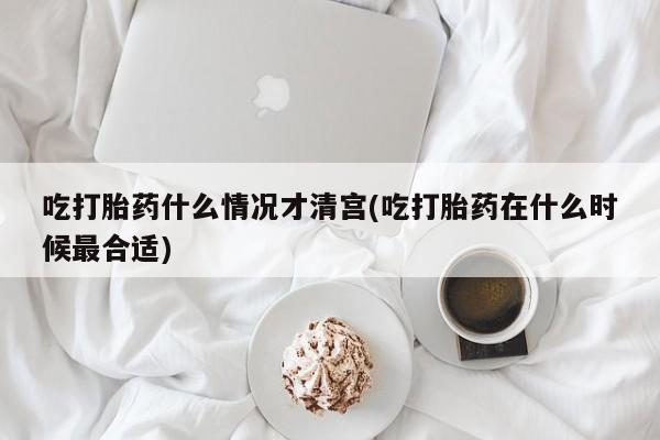 售米非司酮片 包邮吃打胎药什么情况才清宫(吃打胎药在什么时候最合适)